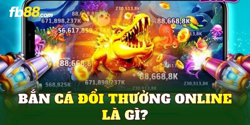 Bắn cá đổi thưởng online là gì?