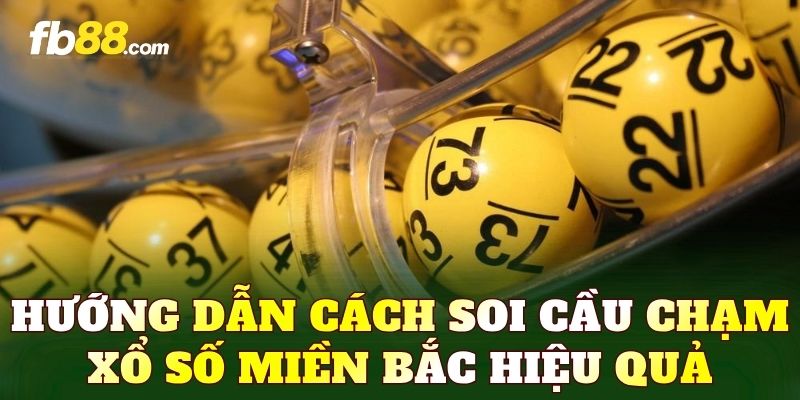 Hướng dẫn cách soi cầu chạm xổ số miền Bắc hiệu quả