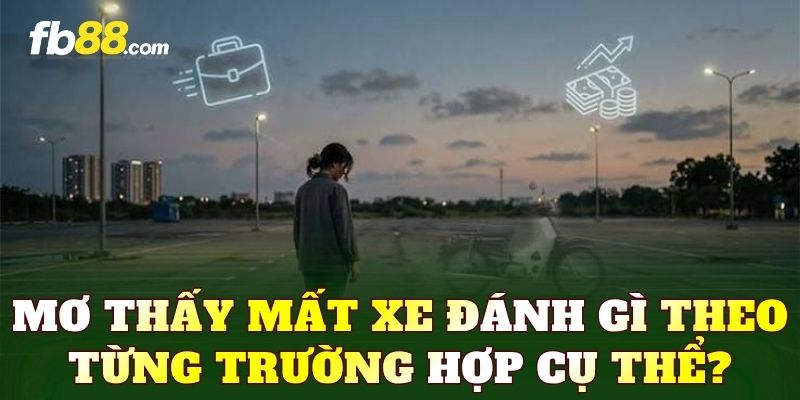 Mơ thấy mất xe đánh gì theo từng trường hợp cụ thể?